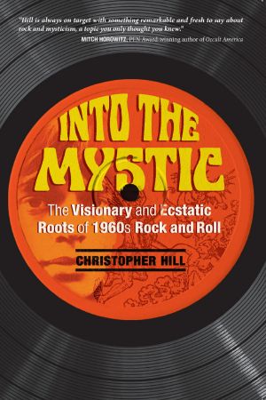 [Mystic 01] • Into the Mystic · the Visionary and Ecstatic Roots of 1960s Rock and Roll